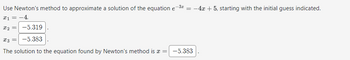 Use Newton's method to approximate a solution of the equation e-3* = -4x + 5, starting with the initial guess indicated.
*₁ = -4
*₂ = -5.319
x3 = -5.383
The solution to the equation found by Newton's method is x = -5.383