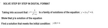 SOLVE STEP BY STEP IN DIGITAL FORMAT
1
x² + c
Show that y is solution of the equation
Find a solution that meets the initial condition: (0) = 1
Taking into account that y=-
Is a family of solutions of the equation: y' + 2xy² = 0.