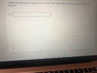 A sample of an ideal gas has a volume of 3.75 L at 10.60 °C and 1.80 atm. What is the volume of the gas at 18.40 °C and
0.994 atm?
% =
L
privacy policy
terms of use
contact us
help
about us
careers
MacBook Air
DII
DD
F11
F10
F9
