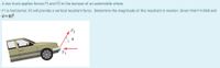 A tow truck applies forces F1 and F2 to the bumper of an automobile where
F1 is horizontal. F2 will provide a vertical resultant force. Determine the magnitude of this resultant in newton. Given that F1=269 and
e = 60°.
F2
F1
