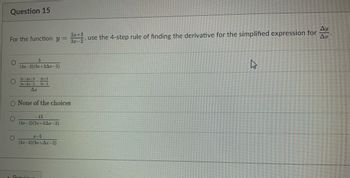Question 15
For the function y =
O
5
(3x-2)(3x+3Az-2)
O
27+A+3 2+3
Ja+Az-2 $8-2
Ar
O None of the choices
-13
(3x-2)(3+3Ax-2)
2-5
(32-2)(3r+Ar-2)
Previous
2x+3
3x-2
Ay
use the 4-step rule of finding the derivative for the simplified expression for Ar