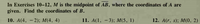 In Exercises 10–12, M is the midpoint of AB, where the coordinates of A are
given. Find the coordinates of B.
10. A(4, - 2); M(4, 4)
11. A(1, – 3); M(5, 1)
12. A(r, s); M(0, 2)
