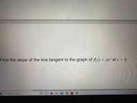 Find the slope of the line tangent to the graph of f(x) = xe* at x = 0.
O Type here to search
0 日C
工
