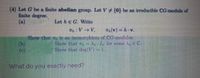 (4) Let G be a finite abelian group. Let V + {0} be an irreducible CG-module of
finite degree.
(a)
Let he G. Write
Th: VV,
*A(v) = h v.
Show that m is an isomorphism of CG-modules
(b)
Show that ,= A for some A, EC.
Show that deg(V)- 1
What do you exactly need?
