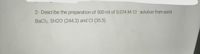 2- Describe the preparation of 500 ml of 0.074 M CI-solution from solid
BaCl2. 5H20 (244.3) and CI (35.5).
