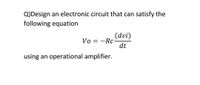 Q)Design
an electronic circuit that can satisfy the
following equation
(dvi)
Vo = -Rc
dt
using an operational amplifier.
