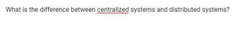 What is the difference between centralized systems and distributed systems?
ww
n