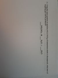 11. Using the same equation as question #10, if 10.0 g of ammonium nitrate is decomposed, what mass of
laughing gas will be produced?
NH,NO3 >
N20 +
H2O
