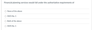 Financial planning services would fall under the authoritative requirements of
None of the above
SSCS No. 1
Both of the above
SSVS No. 1