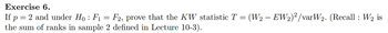 Exercise 6.
=
If p 2 and under Ho: F₁ = F2, prove that the KW statistic T = (W2 – EW2)²/varW2. (Recall: W₂ is
the sum of ranks in sample 2 defined in Lecture 10-3).