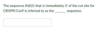 The sequence (N)GG that is immediately
CRISPR/Cas9
is referred to as the
3' of the cut site for
sequence.