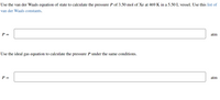 Use the van der Waals equation of state to calculate the pressure P of 3.50 mol of Xe at 469 K in a 5.50 L vessel. Use this list of
van der Waals constants.
P =
atm
Use the ideal gas equation to calculate the pressure P under the same conditions.
P =
atm
