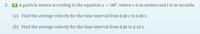 2.
V A particle moves according to the equation ¤ = 10t², where is in meters and t is in seconds.
(a) Find the average velocity for the time interval from 2.00 s to 3.00 s.
(b) Find the average velocity for the time interval from 2.00 to 2.10 s.
