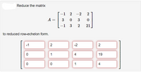 Reduce the matrix
-1
2 -2
2
A =
3
3
-1
3
2
21
to reduced row-echelon form.
-1
2
-2
2
1
4
19
1
4
