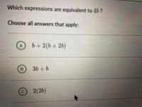 Which expressions are equivalent to 4b ?
Choose all answers that apply:
b+2(b+2b)
3b+b
2(2b)
