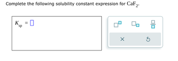 Complete the following solubility constant expression for CaF2.
Ksp
=
☐
==
✗