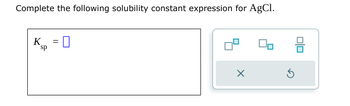 Complete the following solubility constant expression for AgCl.
K = []
sp
⑤