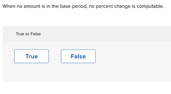 When no amount is in the base period, no percent change is computable.
True or False
True
False