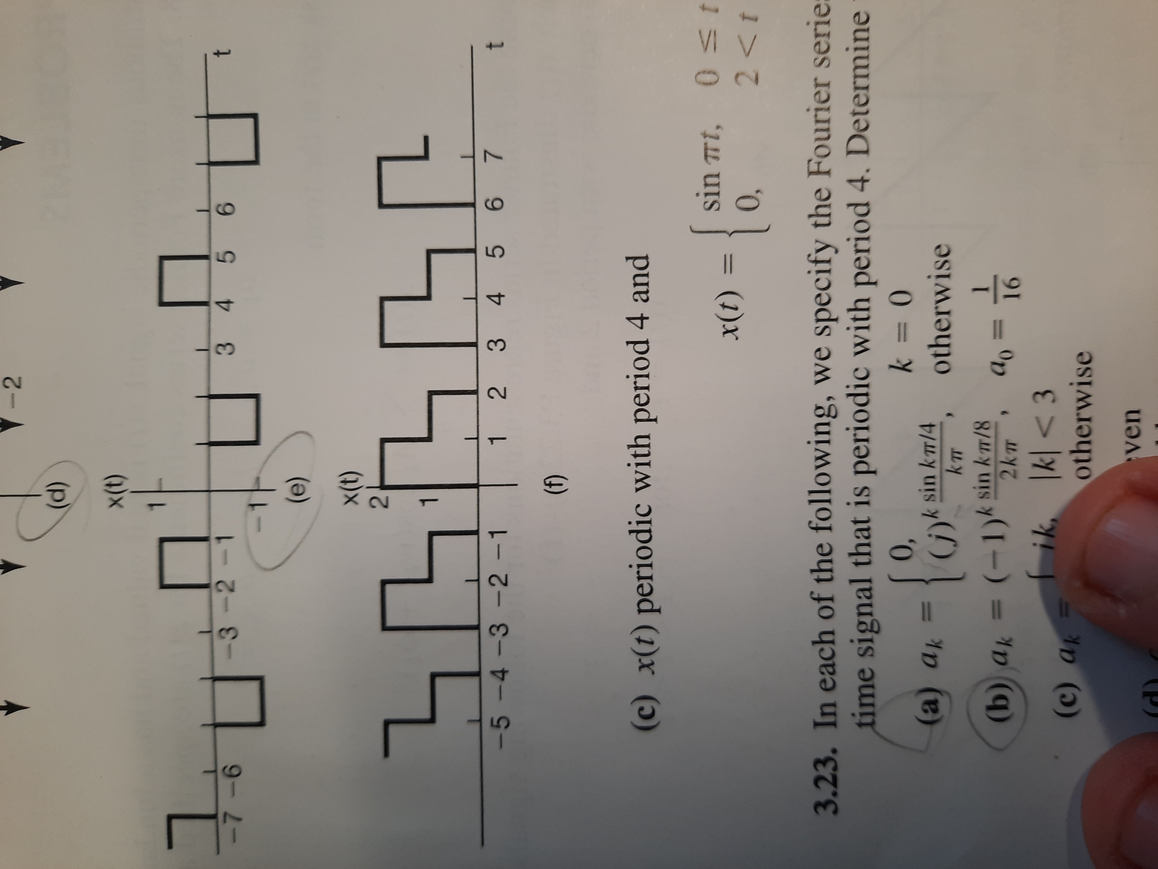 2.
(p)
-3-2-1
6.
3 4 5
9-6
(e)
11194
-5 -4 -3 -2 -1
1
2 3 4 5 6 7
()
(c) x(t) periodic with period 4 and
150 L UIS
%3D
(1)x
3.23. In each of the following, we specify the Fourier serie:
time signal that is periodic with period 4. Determine
- intri otherwise
0,
(j)k sin km/4
(a) ak =
sin k7/8
2km
p (q)
(b) ak
Lik,
%3D
%3D
21 = °p
k <3
otherwise
ven
(P)
