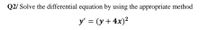 Q2/ Solve the differential equation by using the appropriate method
y' = (y + 4x)?
