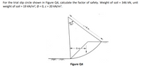 For the trial slip circle shown in Figure Q4, calculate the factor of safety. Weight of soil = 346 kN, unit
weight of soil = 19 kN/m³, Ø = 0, c = 20 kN/m².
70°
=9 m
5 m
Figure Q4
