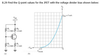 8.29 Find the Q-point values for the JFET with the voltage divider bias shown below:
Ipss-5 mA
VDp
+12 V
Rp
3.3 Mn 1.8 kn
R2
2.2 MN
3.3 k
-Vos
-4 V
Vesion
(a)
(b)
