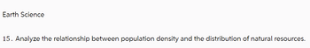 Earth Science
15. Analyze the relationship between population density and the distribution of natural resources.