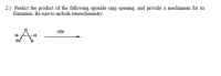 2.) Predict the product of the following epoxide ring opening, and provide a mechanism for its
formation. Be sure to include stereochemistry.
HBr
H..
...
Ph
D
