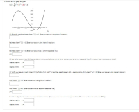 A function and its graph are given.
fx) = + 4x - 20x - 20
250
200
150
100
50
-10
-5
(a) From the graph, estimate where f"(x) > 0. (Enter your ansver using interval notation.)
Estimate where f"(x) < 0. (Enter your answer using interval notation.)
Estimate where f"(x) = 0. (Enter your answers as a comma-separated list.)
(b) Use (a) to decide where f'(x) has its relative maxima and relative minima. (Enter your answers as comma-separated lists. If an answer does not eist, enter DNE.)
relative maxima
relative minima x=
(e) Verify your results in parts (a) and (b) by finding f(x) and f"(x) and then graphing each with a graphing utility. Find where f"(x) > 0. (Enter your answer using interval notation.)
Find where f"(x) < 0. (Enter your answer using interval notation.)
Find vwhere f"(x) = 0. (Enter your answers as a comma-separated list.)
Find where f'(x) has its relative maxima and relative minima. (Enter your answers as comma-separated lists. If an answer does not exist, enter DNE.)
relative maxima
relative minima
