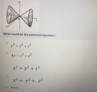 What could be the potential equation ?
a.
y? = z? +x²
Ob.
4y = z2 +x²
C.
z2 = y? + x2
%3D
d.
x² = y² + z2
%3D
e. Not Any
