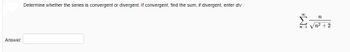 **Exercise: Convergence or Divergence of Series**

Determine whether the series is convergent or divergent. If convergent, find the sum; if divergent, enter "div".

\[
\sum_{n=1}^{\infty} \frac{n}{\sqrt{n^2 + 2}}
\]

**Answer:**

[Enter your answer here]