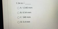 1.54 m =
O A. 1,540 mm
O B. 0.54 mm
O C. 540 mm
O D. 5.4 mm
