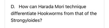 D. How can Harada Mori technique
differentiate Hookworms from that of the
Strongyloides?
