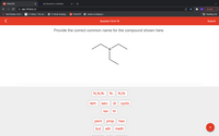 101 Chem101
My Questions | bartleby
app.101edu.co
Update :
MyUTampa | Univ... Y Z-Library. The wo...
A Visual Analogy...
101 Chem101
utweb.ut.edu/psyr...
E Reading List
Question 19 of 19
Submit
Provide the correct common name for the compound shown here.
N,N,N-N-
N,N-
tert-
di cyclo
sec-
iso
tri
pent prop hex
but
eth
meth
+
