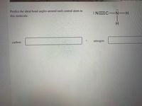 Predict the ideal bond angles around each central atom in
:NEC N-H
this molecule.
H.
nitrogen:
carbon:
