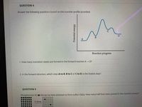 QUESTION 4
Answer the following questions based on the reaction profile provided:
Reaction progress
1. How many transition states are formed in the forward reaction A -→ D?
2. In the forward direction, which step (A to B, B to C or C to D) is the fastest step?
QUESTION 5
Phosphorous-32 () decays by beta emission to form sulfur-32(0). How many half-lives have passed in the reaction shown?
00000O
O0000O
B-decay 00 0000
00000O
000000
Q0000O
Potential energy
