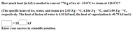 How much heat (in kJ) is needed to convert 776 g of ice at –10.0°C to steam at 126.0°C?
(The specific heats of ice, water, and steam are 2.03 J/g · °C, 4.184 J/g · °C, and 1.99 J/g · °C,
respectively. The heat of fusion of water is 6.01 kJ/mol, the heat of vaporization is 40.79 kJ/mol.)
kJ
x 10
Enter your answer in scientific notation.
