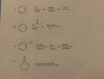 g)
h)
i)
Cl₂
AICI 3
AICI 3
HNO3
H₂SO4
2CH3OH
H*
H₂SO4 Br₂
(conc.) FeBr3
Ph3P-CH-CH₂CH3
OH-
H₂SO4
(dilute)