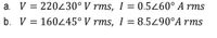 a. V = 220230° V rms, I = 0.5260° A rms
%3D
b. V = 160245° V rms, I = 8.5490°A rms
