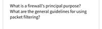 What is a firewall's principal purpose?
What are the general guidelines for using
packet filtering?
