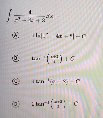 12
4
x² + 4x + 8
A
B
C
D
-dx =
4 ln x² + 4x + 8 + C
tan-1 ¹ (2+2) + C
4 tan ¹(x + 2) + C
2 tan-¹ (12) + C
-1