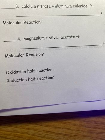 3. calcium nitrate + aluminum chloride →
Molecular Reaction:
4. magnesium + silver acetate →
SO Hort
Molecular Reaction:
Oxidation half reaction:
Reduction half reaction:
+
+