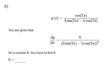 b)
You are given that
g(x) =
=
dg
da
for a number b. You have to find b.
b
=
=
cos(7x)
3 sin(7x)5 cos(7x)
b
(3 sin (7x) - 5 cos (7x))²