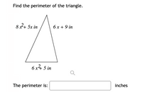 Find the perimeter of the triangle.
82+ 5x in
6 x + 9 in
6 x4 5 in
The perimeter is:
inches
