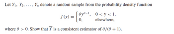 Let Y₁, Y2,..., Y₁ denote a random sample from the probability density function
f(y) = {0y⁰-1₁ 0<y<1₁
0,
elsewhere,
where > 0. Show that Y is a consistent estimator of 0/(0+1).