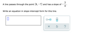 3
A line passes through the point (8, –7) and has a slope of
4
Write an equation in slope-intercept form for this line.
D=0
