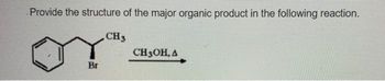 Provide the structure of the major organic product in the following reaction.
CH3
Br
CH3OH, A