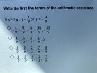 Write the first five terms of the arithmetic sequence.
an=an-1-
;a1 =
6.
O 4 8 4 16 20
6.
9 9' 31
6.
6.
O4 1 2 1
,0
9'
6.
3.
O 45 2 7 8
993 9
6.
6.
O 4 5 5 2 7
9 9 9 3
