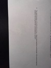U Il tiIC TmasS UI an electron IS 9. TU9 X T0
Ry, HOW fast Is it trävelling (Ekin = ½mv)?
2. The work function (L14-4) for Al is 4.2 ev. What is the maximum wavelength of the electromagnetic
radiation that will generate a photoelectric current?

