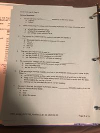 ELTE 110, Lab 2, Page 9
Review Questions
Е 108, Pract
dout Lab 1,
1.
The 25-watt lamp had the
a. highest
b. lowest
resistance of the three lamps.
ctive:
Thị
you
When measuring AC voltage with the analog multimeter the range should be set to
2.
Work:Answer
a lower than expected range
b. a higher than expected range
C. any voltage range selection is ok
a.
con
you
mar
3.
The highest AC current that the analog multimeter can handle is
nent:
safe
lam
GFI
plug
ligh
allig
allig
this meter cannot be used to measure AC current.
a.
b.
10 mA
c. 100 mA
500 mA
e. 10 A
d.
4.
The zero ohm adjust knob is used to
a. set the pointer to infinity resistance on the scale
b. set the pointer to zero resistance on the scale
set the pointer to zero for all types of readings
ana
digit
con
neo
C.
Squ
Fluk
5.
To measure AC voltage with the digital multimeter
make sure you are set to the correct range (0-250v)
b. zero the meter first
set the function switch to V
a.
:Check c
the
the
help
с.
6.
If the amperage readings register very low on the Amprobe clamp-around meter or the
Fluke T5
into
record the reading as this meter reads accurately at all positions of the scale.
b. wrap a wire around the clamp several times and connect in series with the load,
divide reading by number of turns.
c. nothing can be recorded about this current reading
a.
As used in this lab, the digital multimeter gave a
Amprobe clamp-around meter.
7.
accurate reading than the
a.
more
b. less
about the same
С.
0450 assign_ELTE108_Handout_Lab_02_2020-02-05
Page 9 of 12
